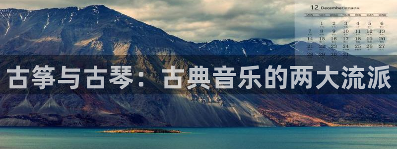 凯发线上app苹果版下载：古筝与古琴：古典音乐的两大流派