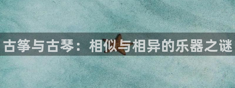 凯发k8娱乐官网入：古筝与古琴：相似与相异的乐器之谜