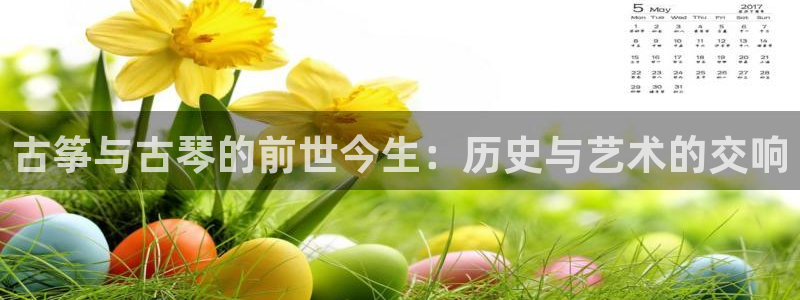 凯发国际可靠送38元：古筝与古琴的前世今生：历史与艺术的交响