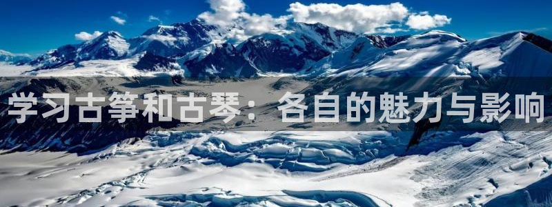 凯发k8国际版官网：学习古筝和古琴：各自的魅力与影响