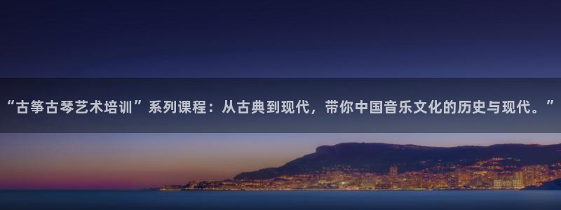 凯发k8网页登录：“古筝古琴艺术培训”系列课程：从古典到现代