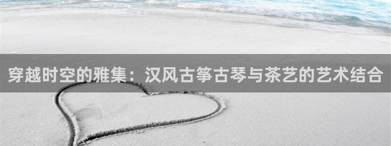 凯发k8娱乐|k808.vip：穿越时空的雅集：汉风古筝古琴