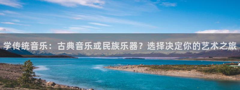 凯发旗舰厅网站：学传统音乐：古典音乐或民族乐器？选择决定你的