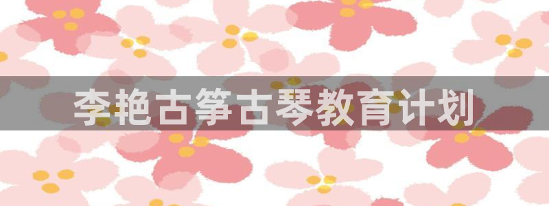 凯发k8是不是真的可靠：李艳古筝古琴教育计划