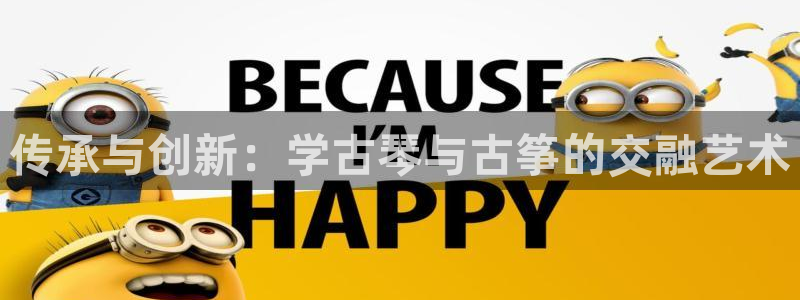 凯发最新官方app下载：传承与创新：学古琴与古筝的交融艺术