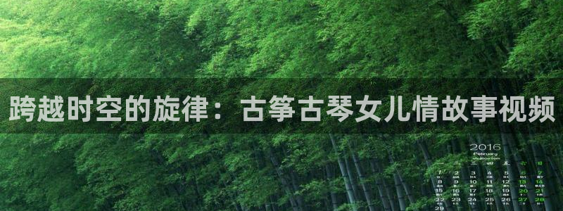 凯发k81111国际真人版：跨越时空的旋律：古筝古琴女儿情故